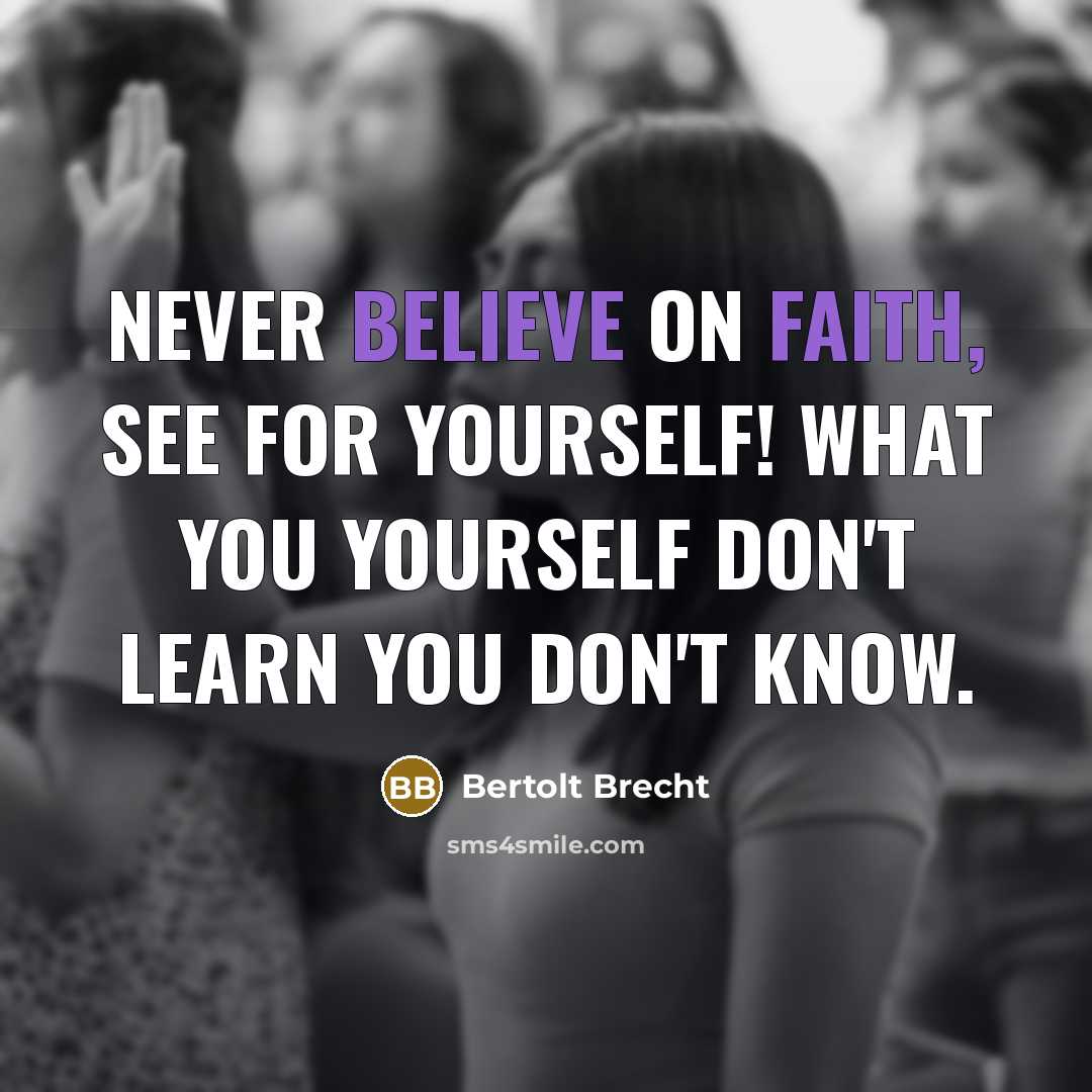 “Never believe on faith, see for yourself! What you yourself don't learn you don't know.” quote by Bertolt Brecht