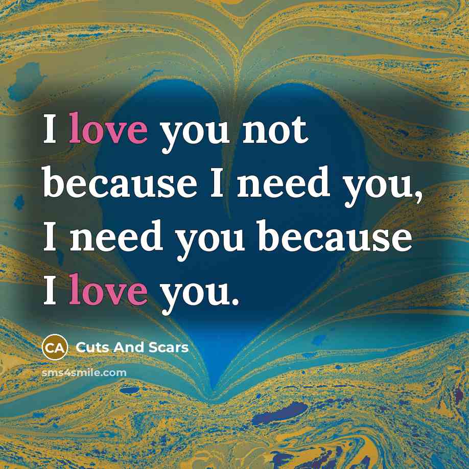 “I love you not because I need you, I need you because I love you.” quote by Cuts And Scars