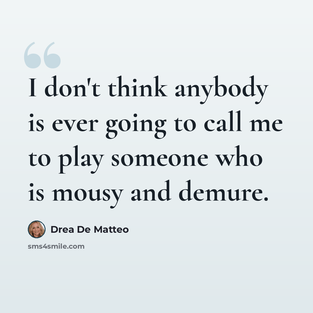 “I don't think anybody is ever going to call me to play someone who is mousy and demure.” quote by Drea De Matteo