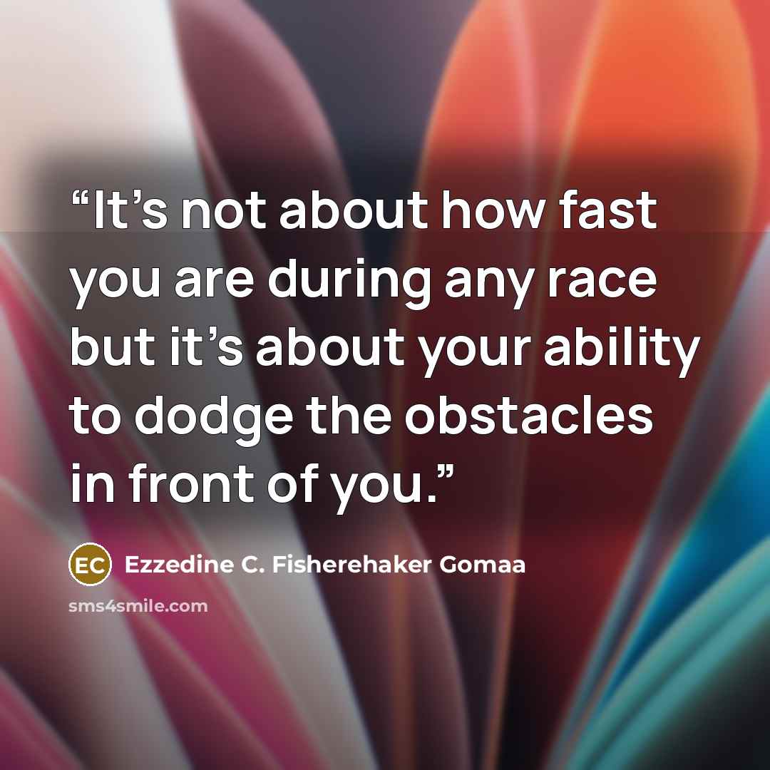 “It's not about how fast you are during any race but it's about your ability to dodge the obstacles in front of you.” quote by Ezzedine C. Fisherehaker Gomaa