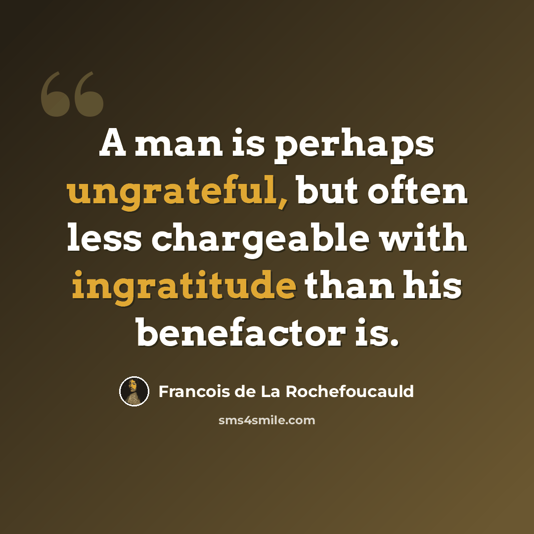 “A man is perhaps ungrateful, but often less chargeable with ingratitude than his benefactor is.” quote by François De La Rochefoucauld