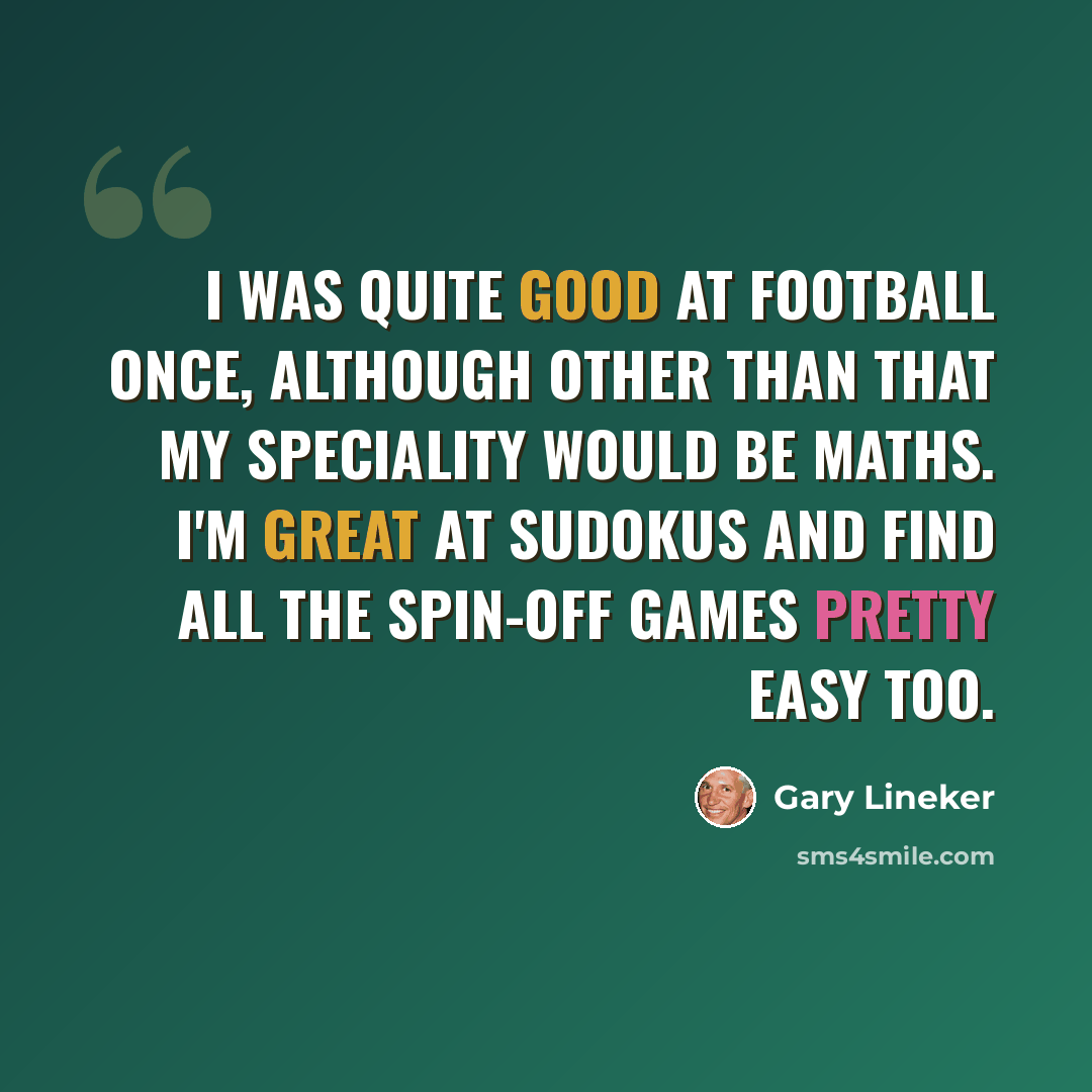“I was quite good at football once, although other than that my speciality would be maths. I'm great at sudokus and find all the spin-off games pretty easy too.” quote by Gary Lineker