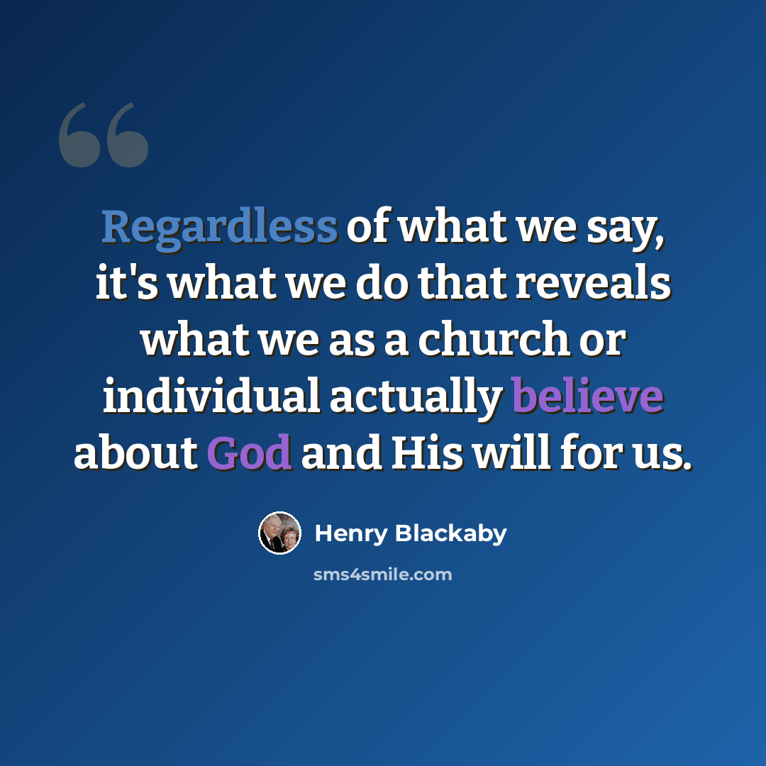 “Regardless of what we say, it's what we do that reveals what we as a church or individual actually believe about God and His will for us.” quote by Henry Blackaby
