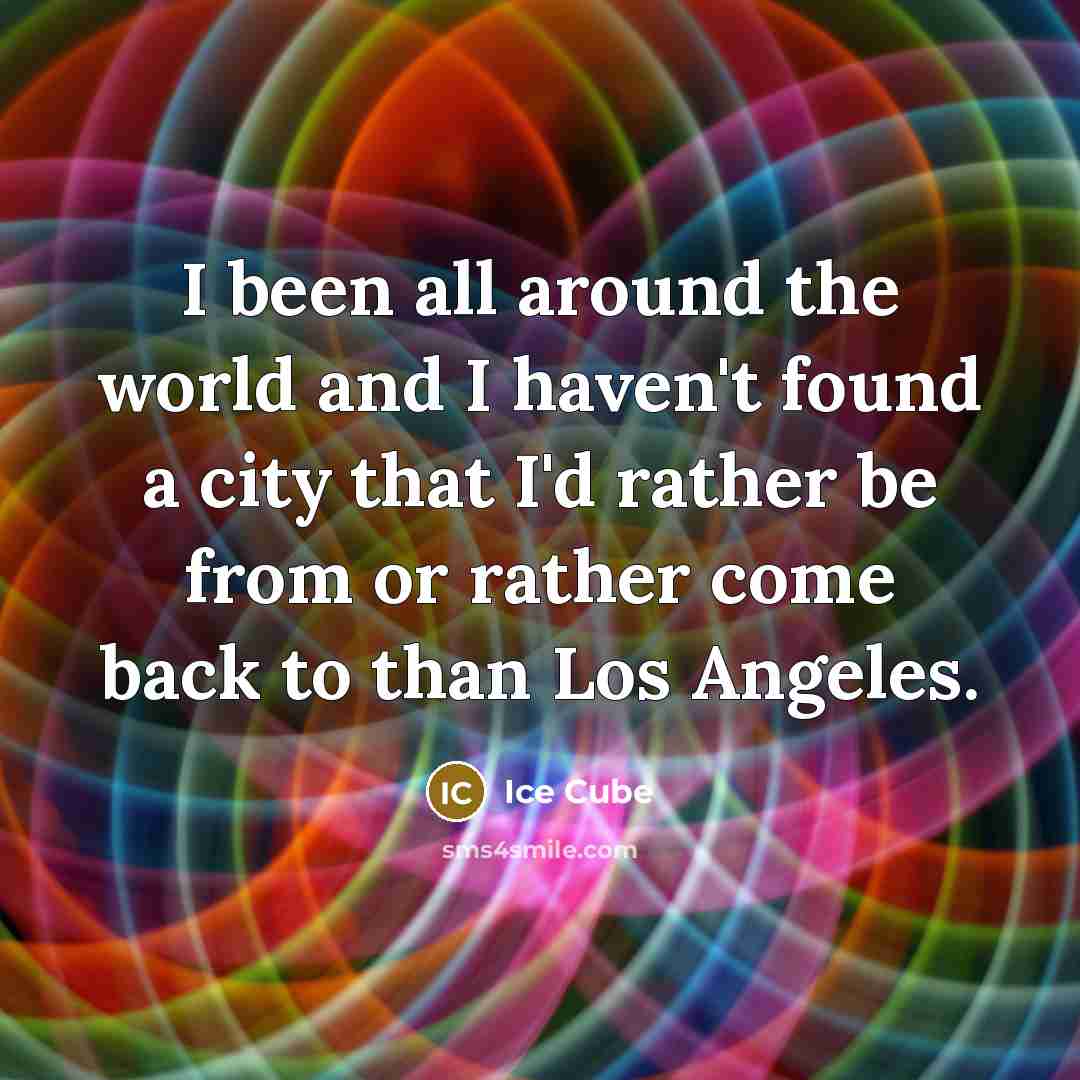 “I been all around the world and I haven't found a city that I'd rather be from or rather come back to than Los Angeles.” quote by Ice Cube