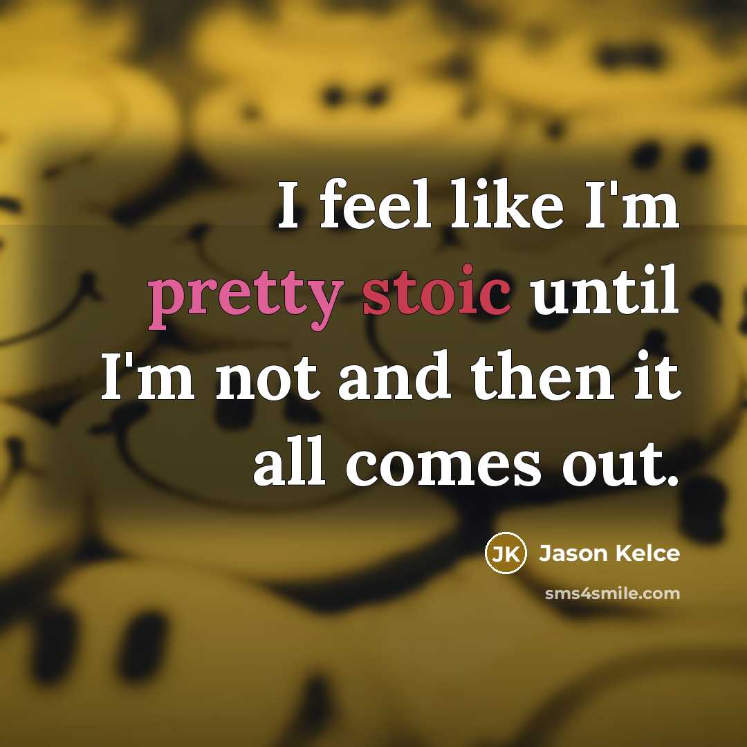 “I feel like I'm pretty stoic until I'm not and then it all comes out.” quote by Jason Kelce