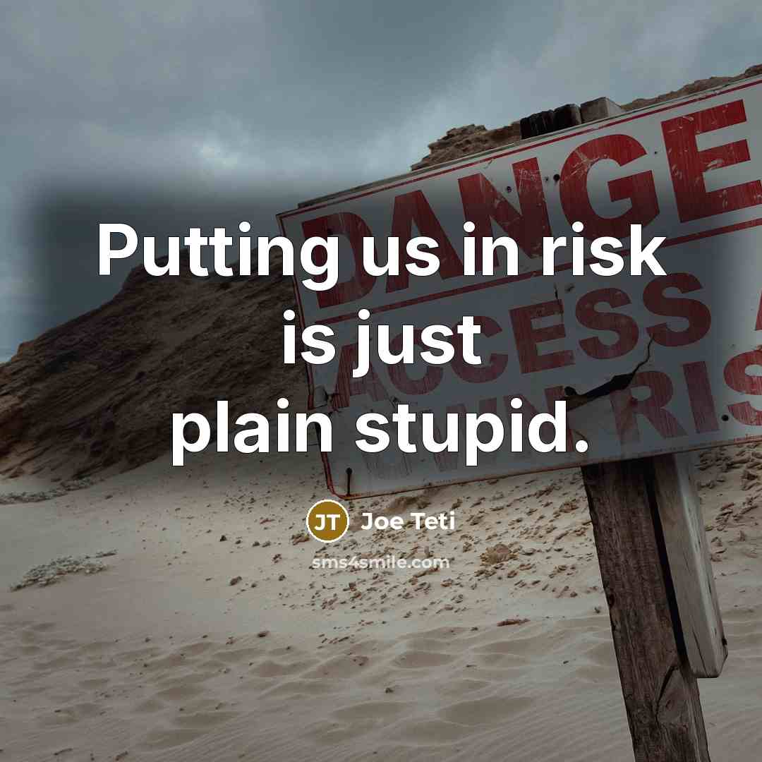 “Putting us in risk is just plain stupid.” quote by Joe Teti