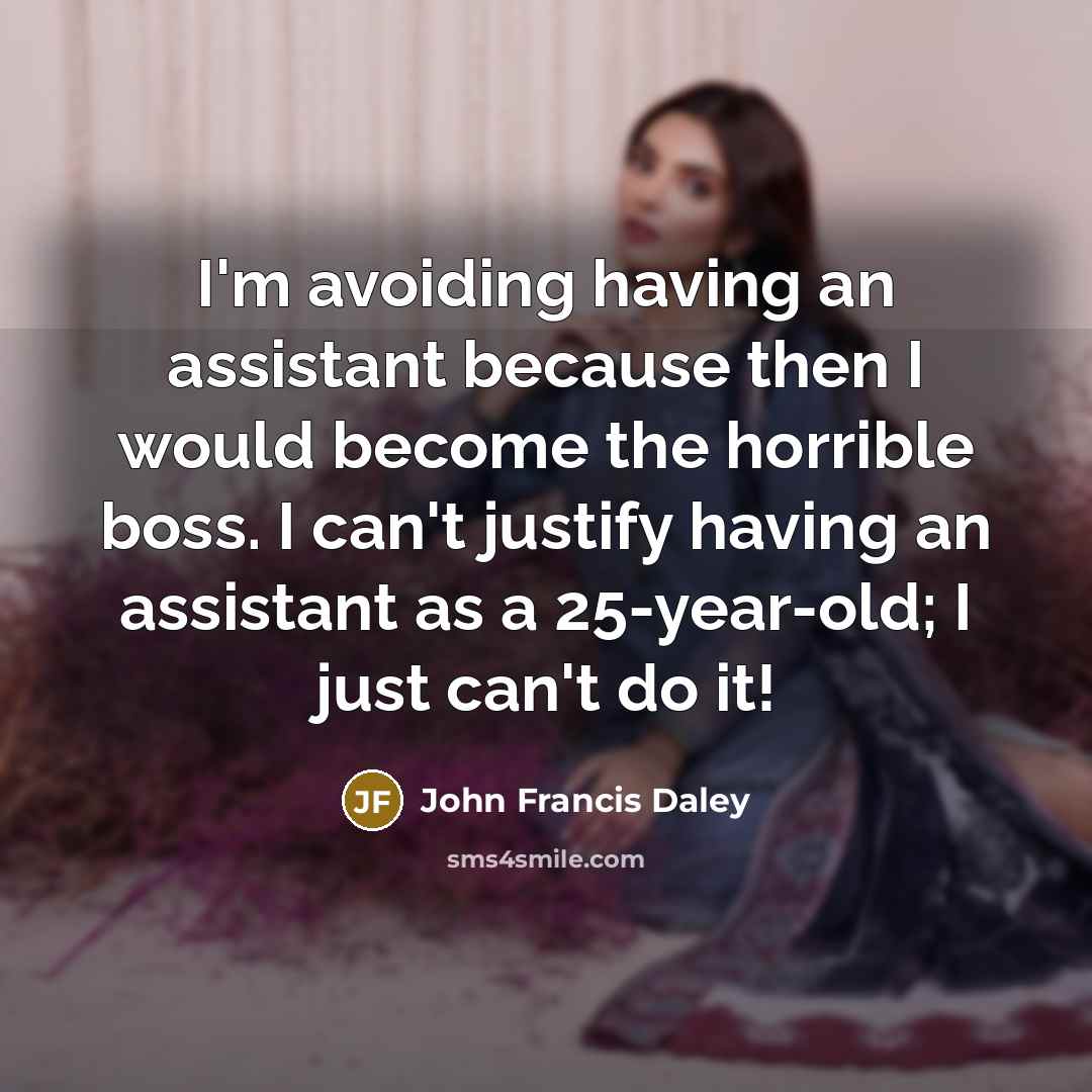 “I'm avoiding having an assistant because then I would become the horrible boss. I can't justify having an assistant as a 25-year-old; I just can't do it!” quote by John Francis Daley