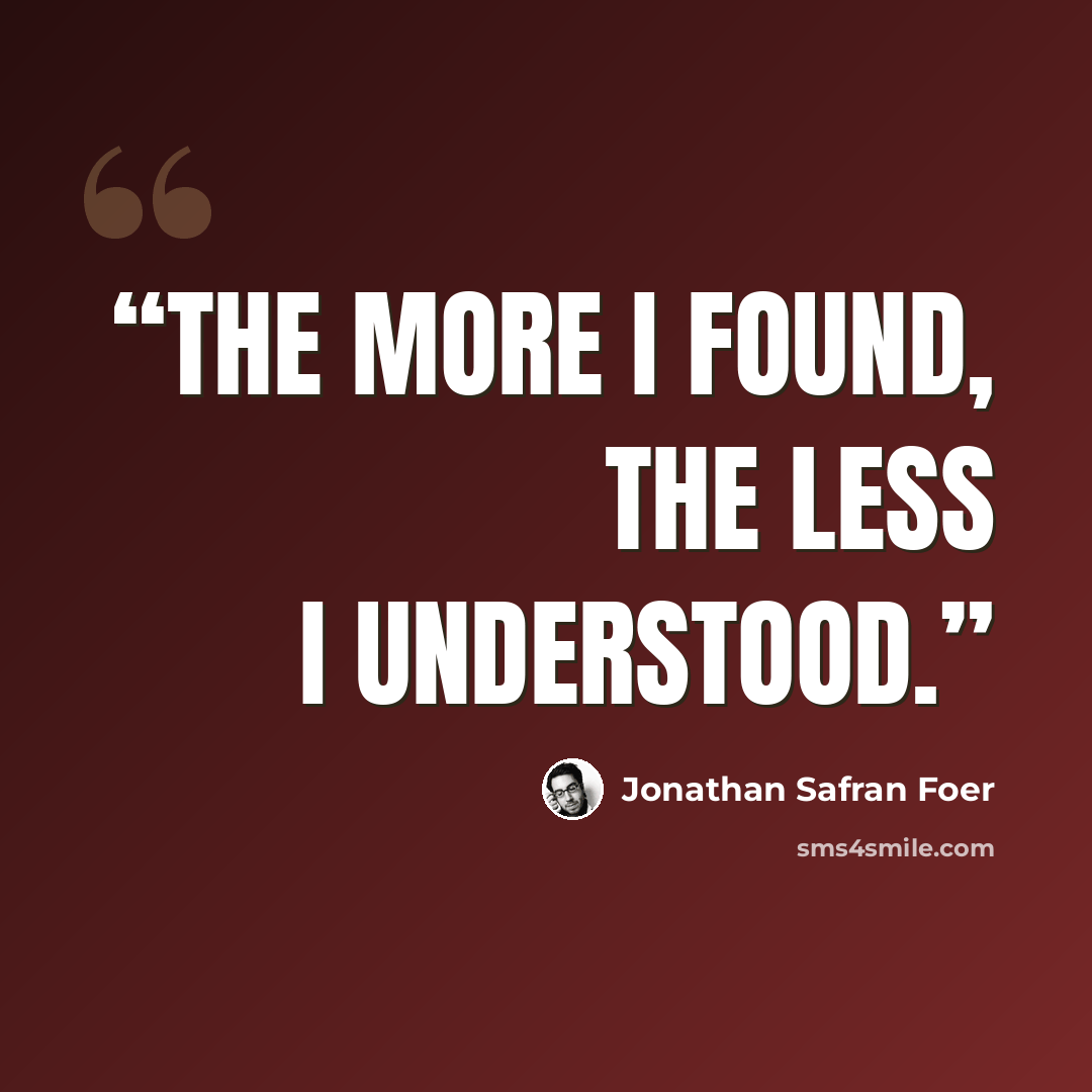 “The more I found, the less I understood.” quote by Jonathan Safran Foer