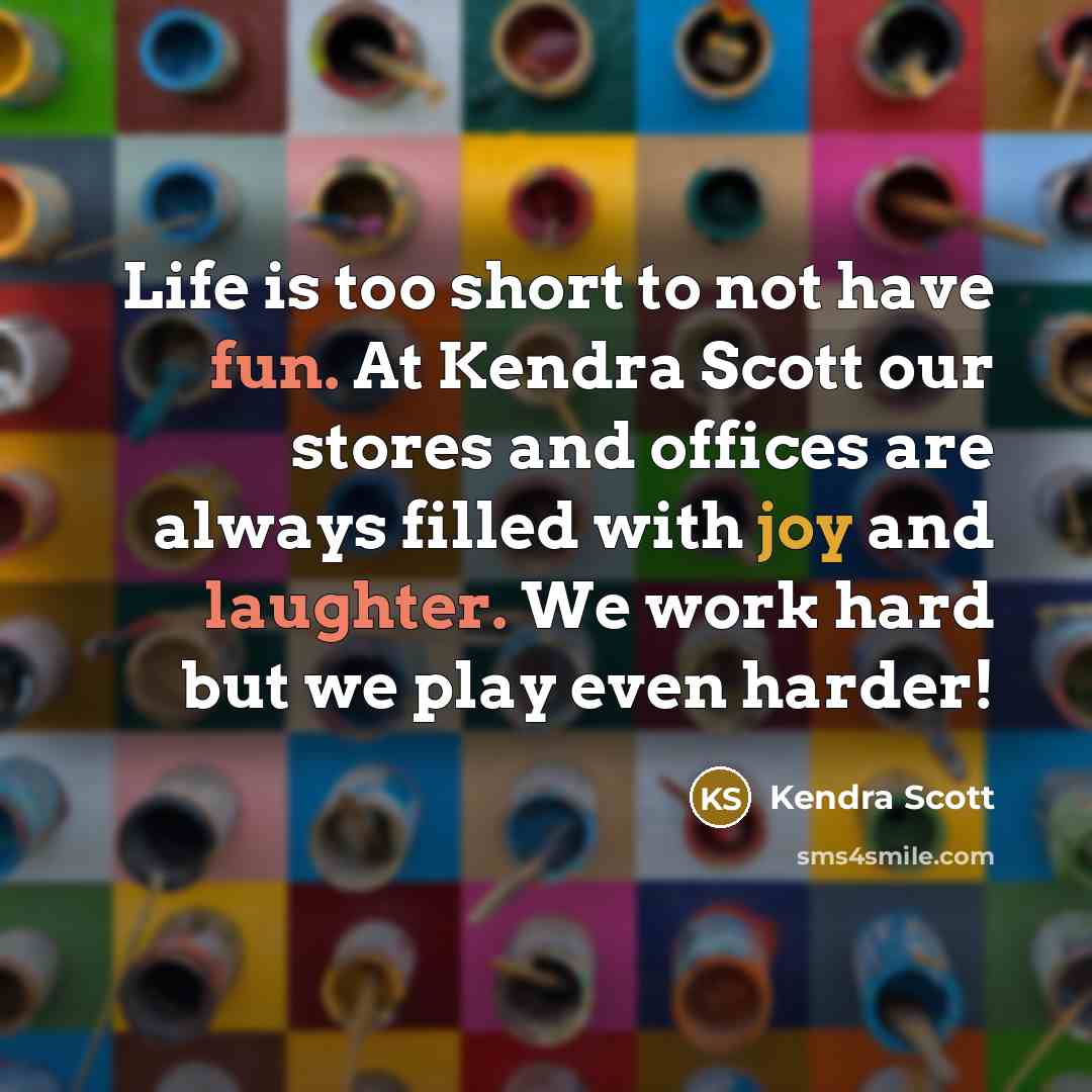 “Life is too short to not have fun. At Kendra Scott our stores and offices are always filled with joy and laughter. We work hard but we play even harder!” quote by Kendra Scott