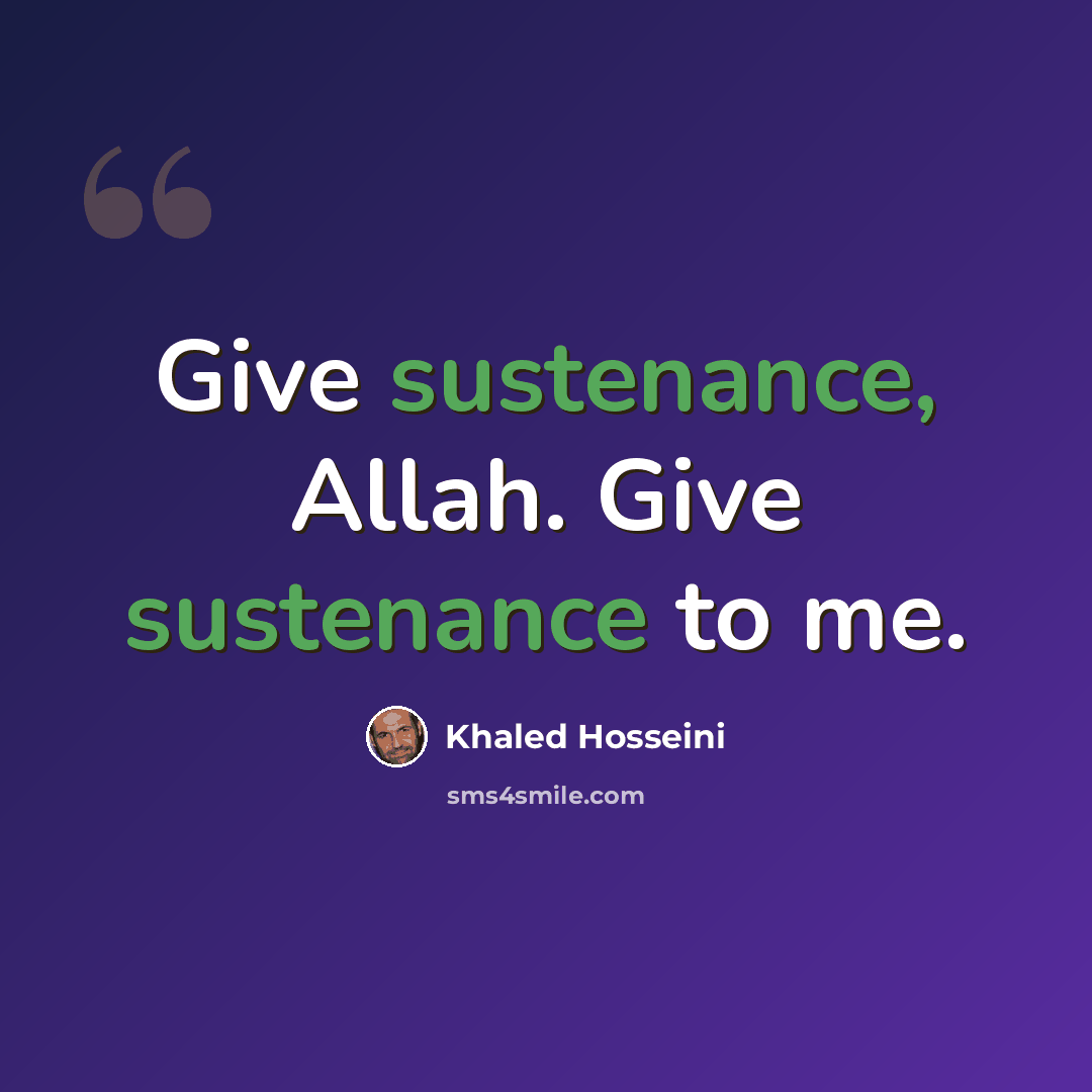 “Give sustenance, Allah. Give sustenance to me.” quote by Khaled Hosseini