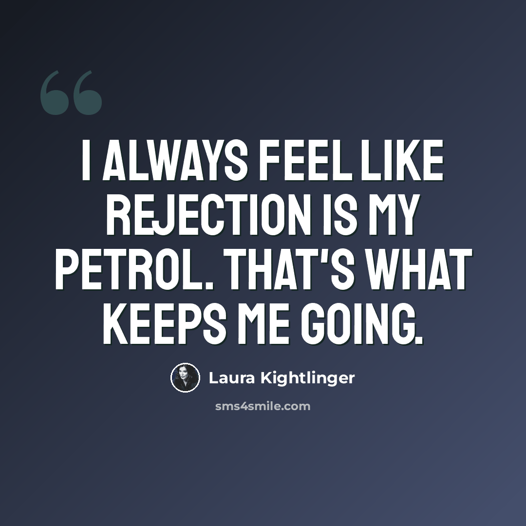 “I always feel like rejection is my petrol. That's what keeps me going.” quote by Laura Kightlinger