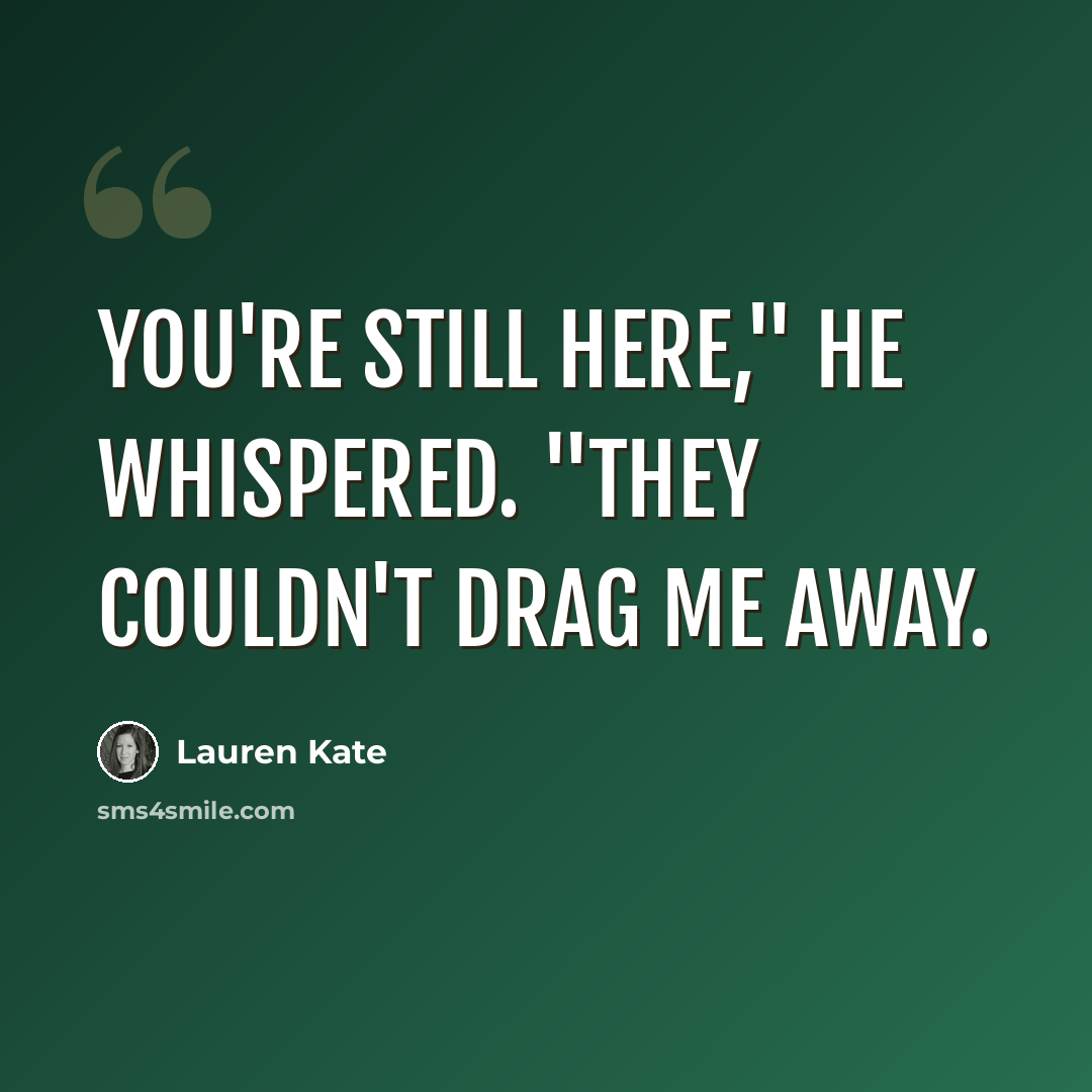 “You're still here," he whispered. "They couldn't drag me away.” quote by Lauren Kate