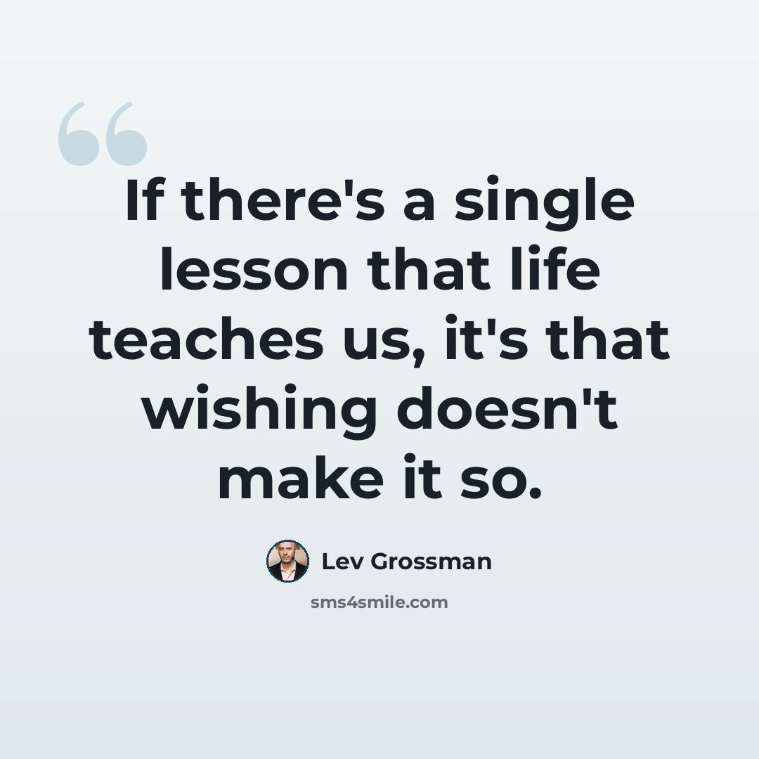 “If there's a single lesson that life teaches us, it's that wishing doesn't make it so.” quote by Lev Grossman