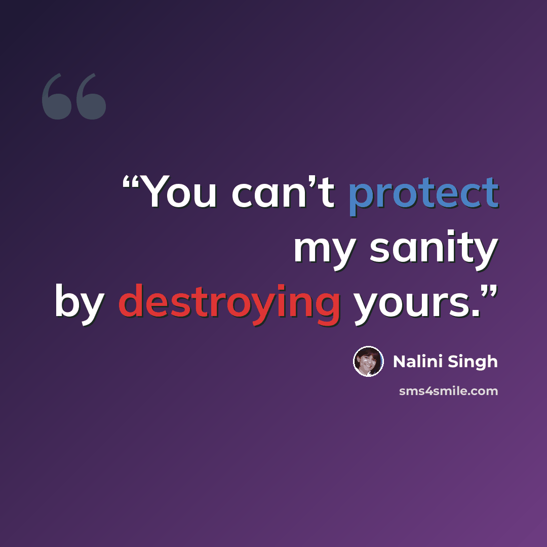 “You can’t protect my sanity by destroying yours.” quote by Nalini Singh
