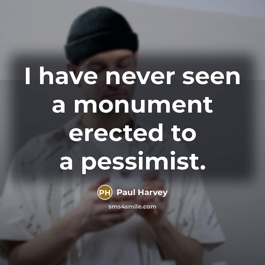 “I have never seen a monument erected to a pessimist.” quote by Paul Harvey