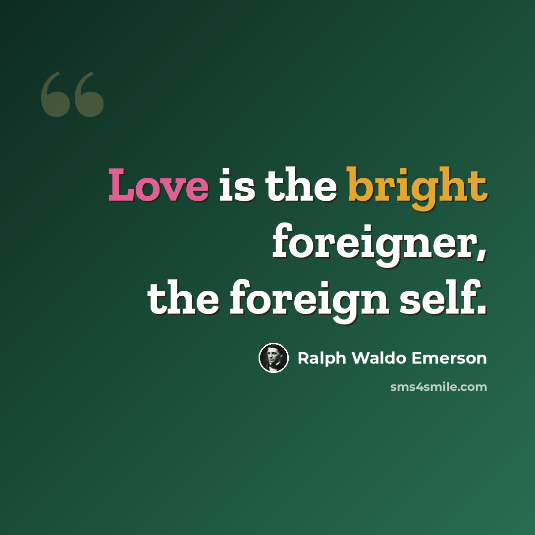 “Love is the bright foreigner, the foreign self.” quote by Ralph Waldo Emerson