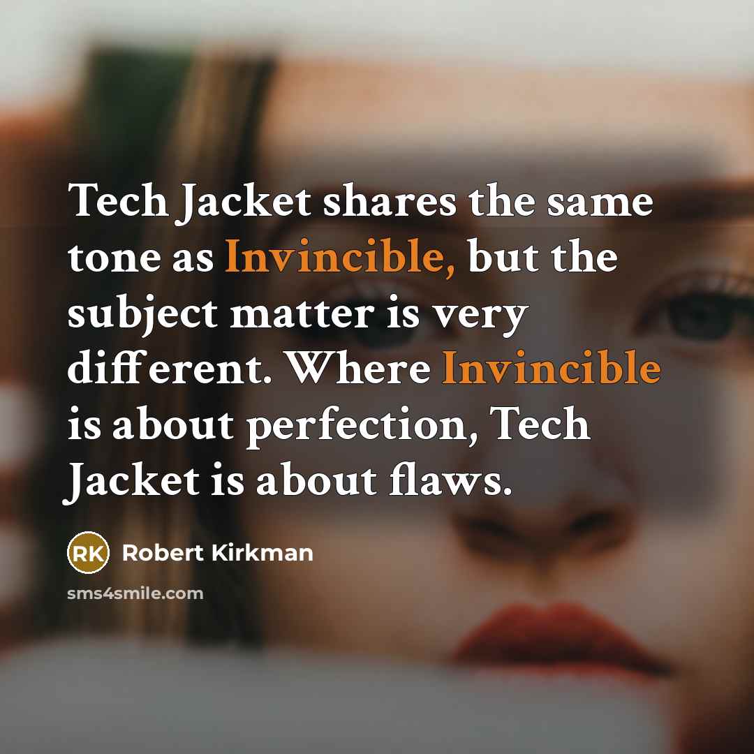 “Tech Jacket shares the same tone as Invincible, but the subject matter is very different. Where Invincible is about perfection, Tech Jacket is about flaws.” quote by Robert Kirkman