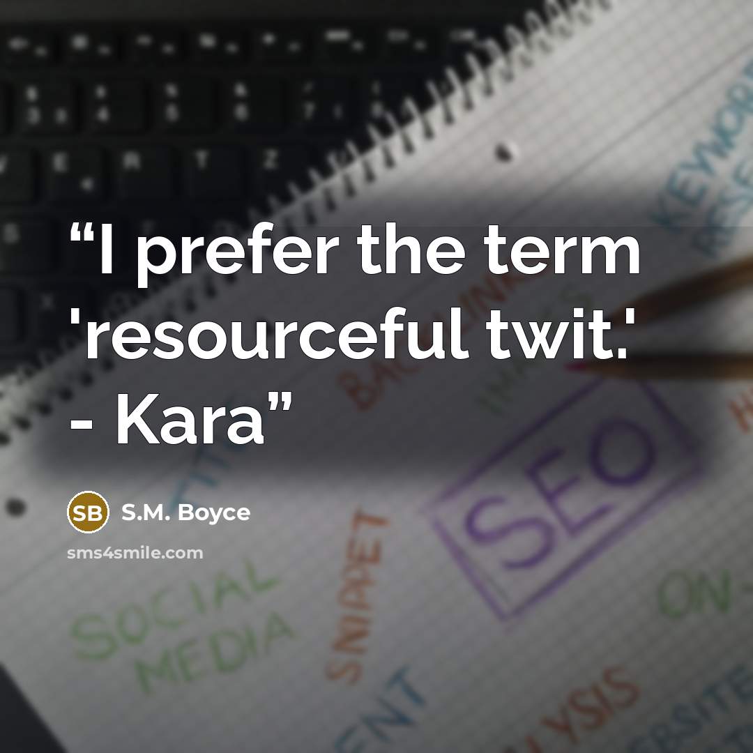 “I prefer the term 'resourceful twit.' - Kara” quote by S.M. Boyce