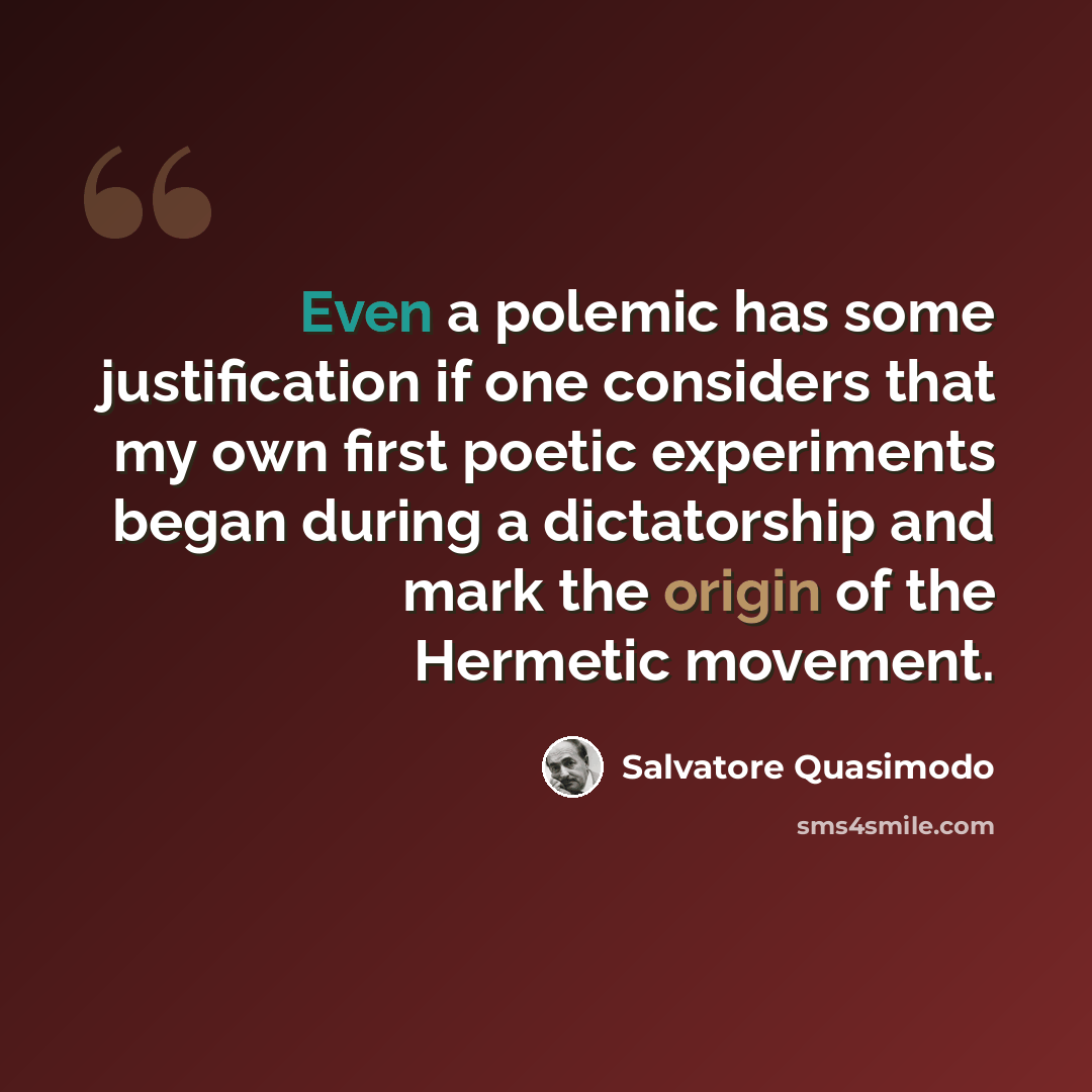 “Even a polemic has some justification if one considers that my own first poetic experiments began during a dictatorship and mark the origin of the Hermetic movement.” quote by Salvatore Quasimodo