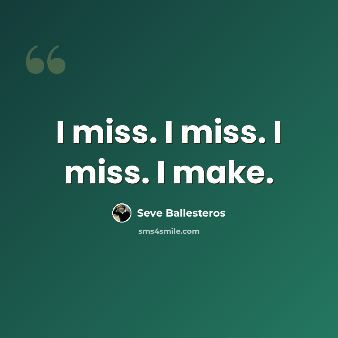 “I miss. I miss. I miss. I make.” quote by Seve Ballesteros