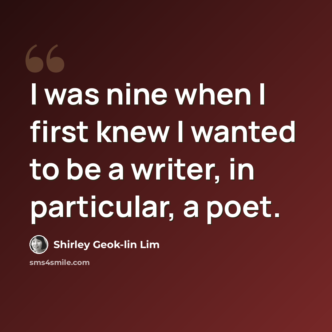 “I was nine when I first knew I wanted to be a writer, in particular, a poet.” quote by Shirley Geok-lin Lim