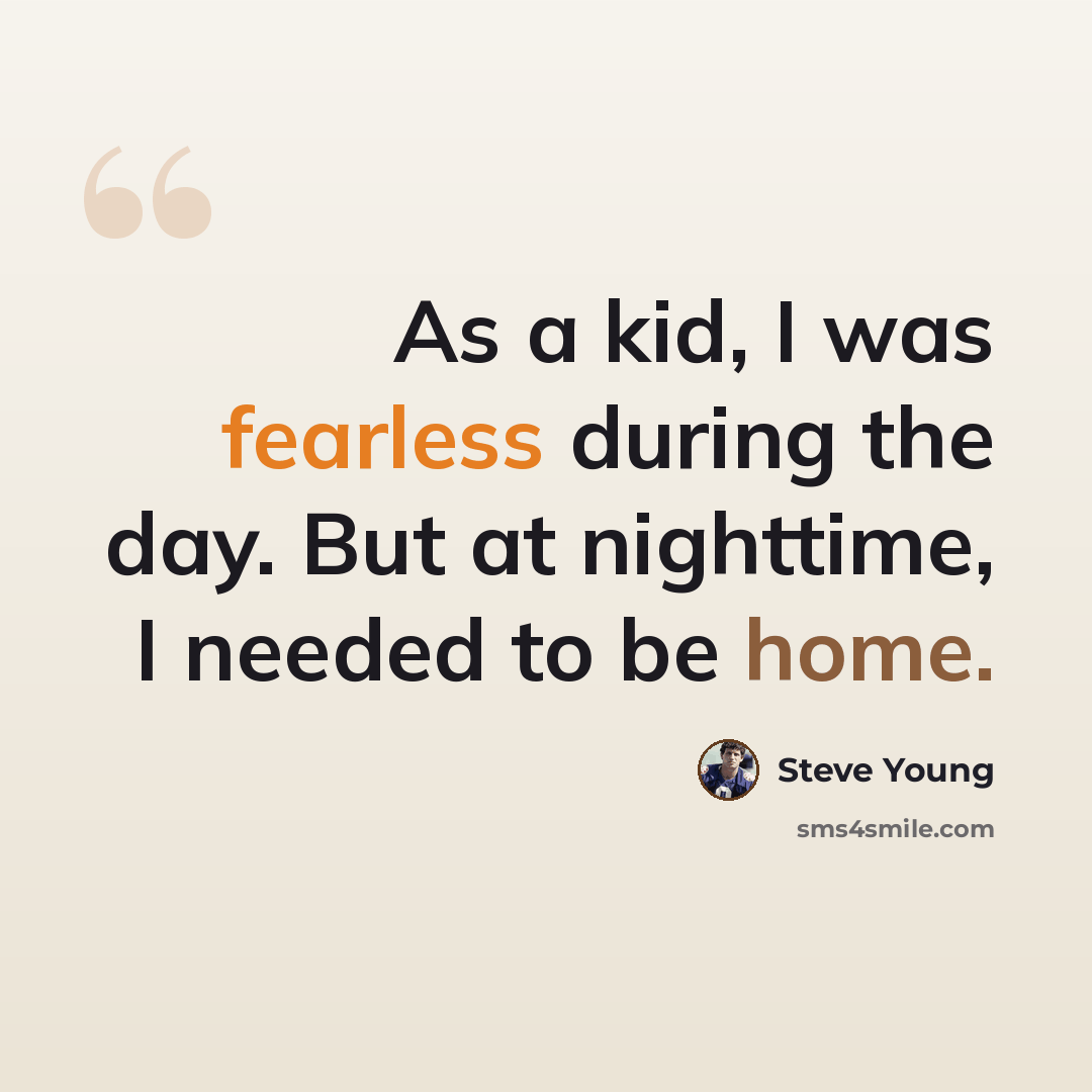 “As a kid, I was fearless during the day. But at nighttime, I needed to be home.” quote by Steve Young