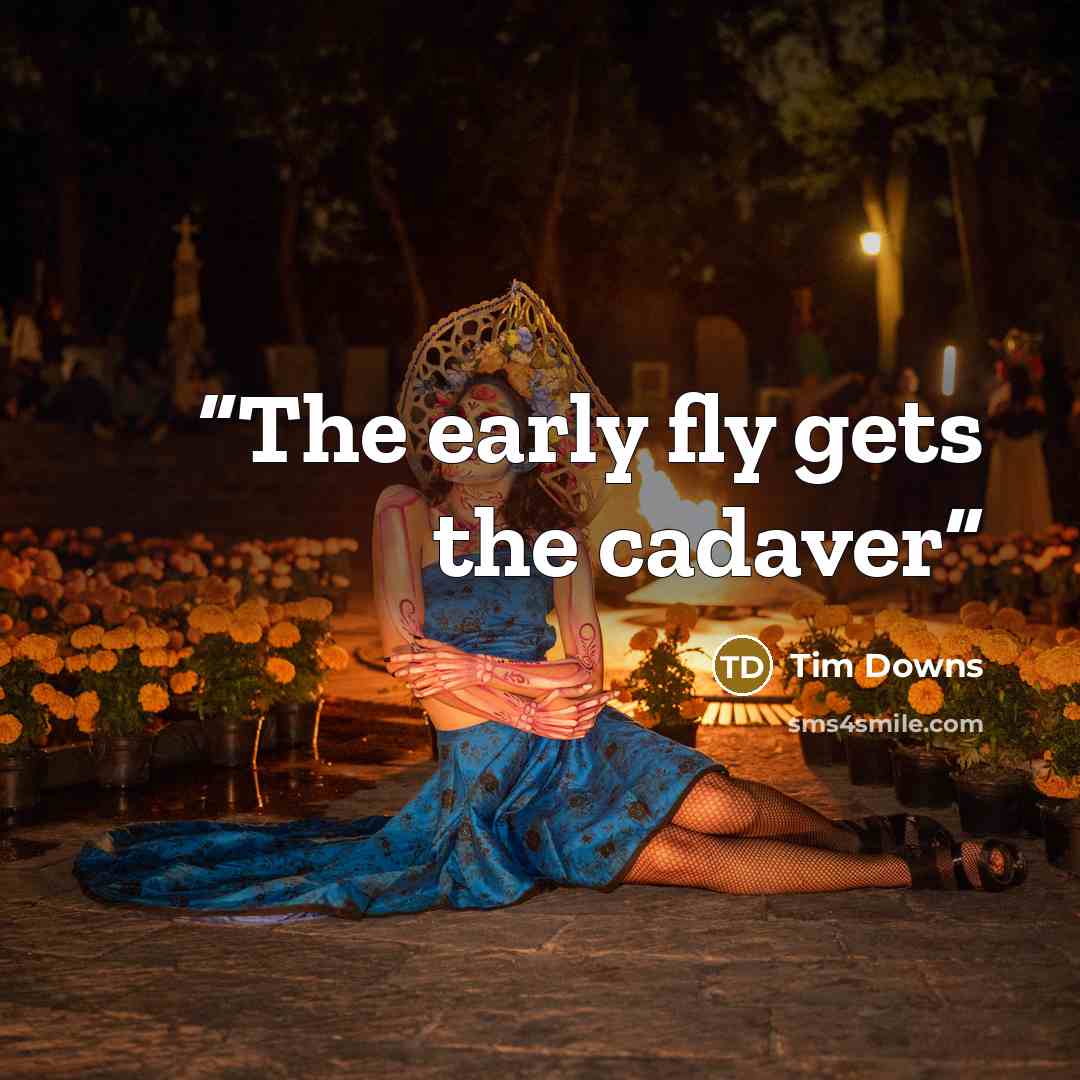 “The early fly gets the cadaver” quote by Tim Downs