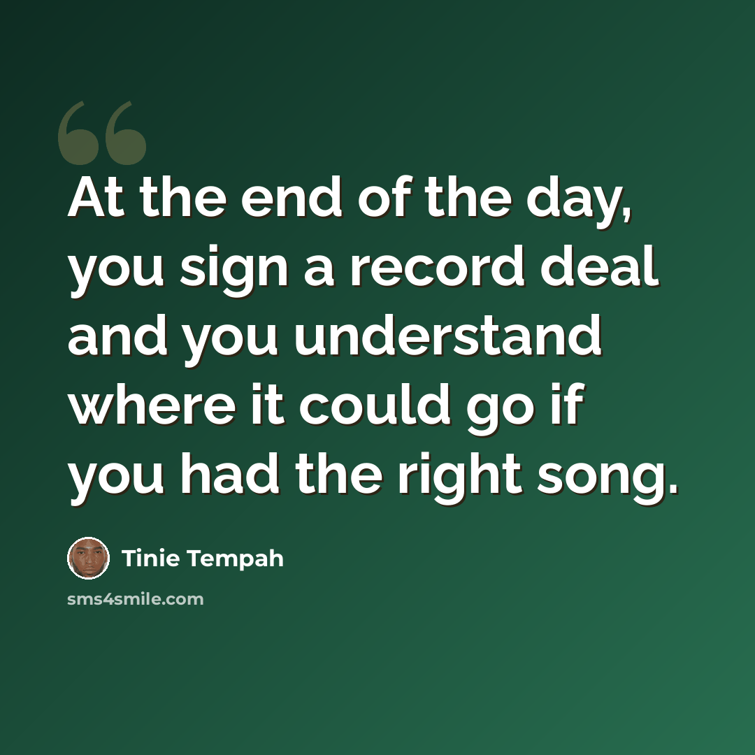 “At the end of the day, you sign a record deal and you understand where it could go if you had the right song.” quote by Tinie Tempah