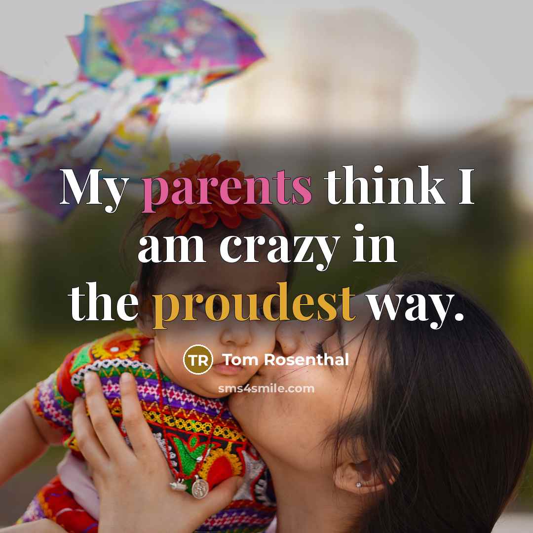 “My parents think I am crazy in the proudest way.” quote by Tom Rosenthal