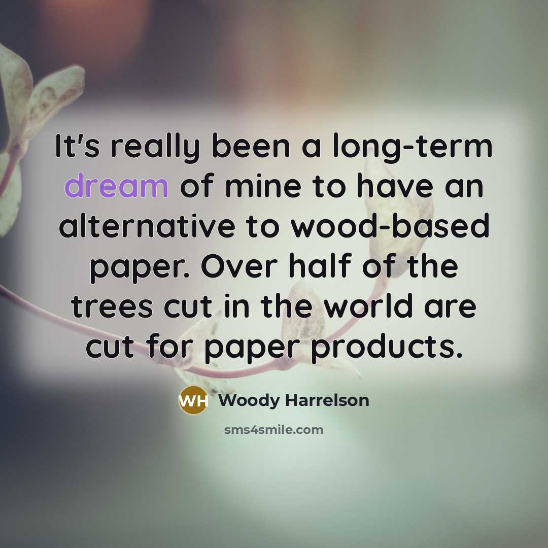 “It's really been a long-term dream of mine to have an alternative to wood-based paper. Over half of the trees cut in the world are cut for paper products.” quote by Woody Harrelson
