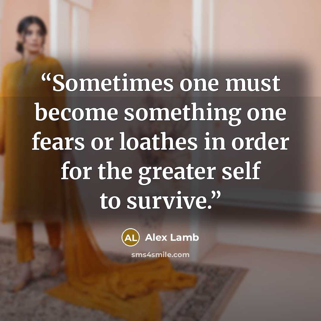 “Sometimes one must become something one fears or loathes in order for the greater self to survive.” quote by Alex Lamb