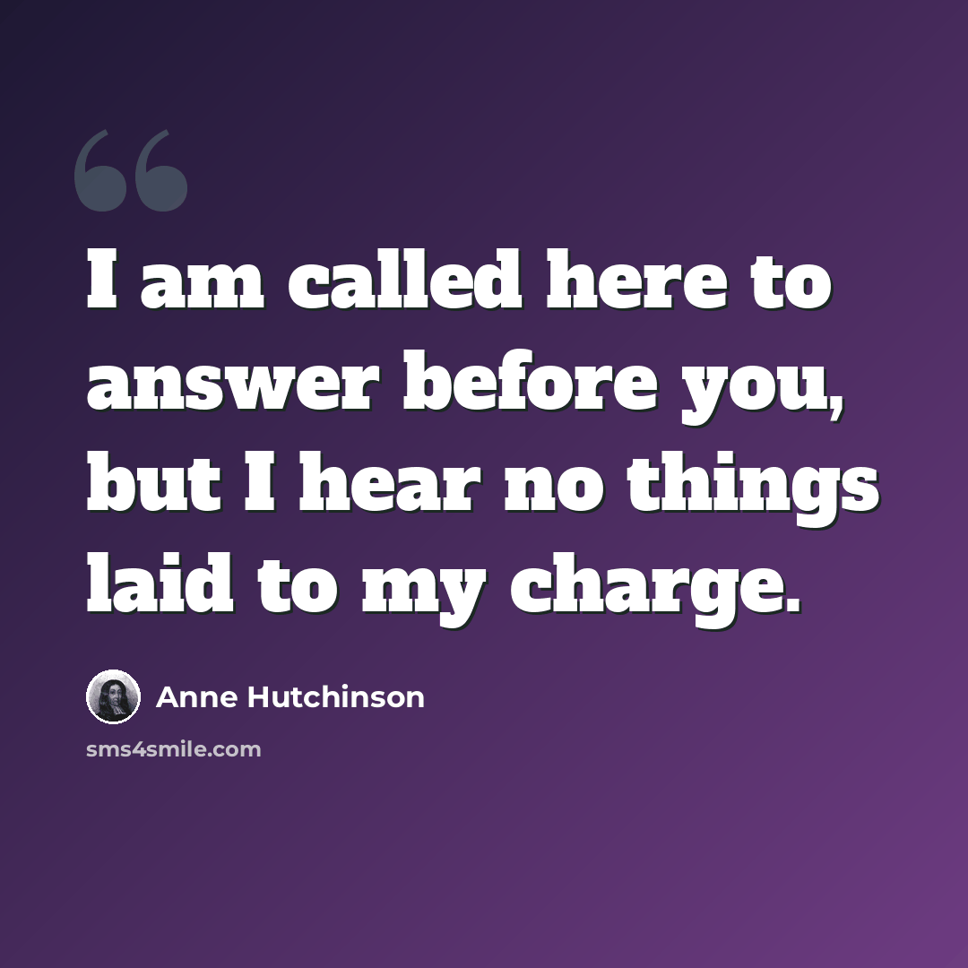 “I am called here to answer before you, but I hear no things laid to my charge.” quote by Anne Hutchinson