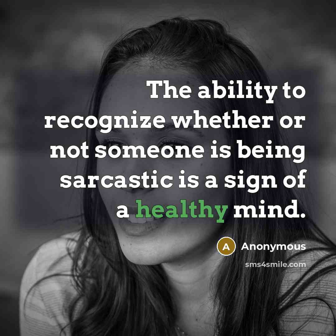 “The ability to recognize whether or not someone is being sarcastic is a sign of a healthy mind.” quote by Anonymous
