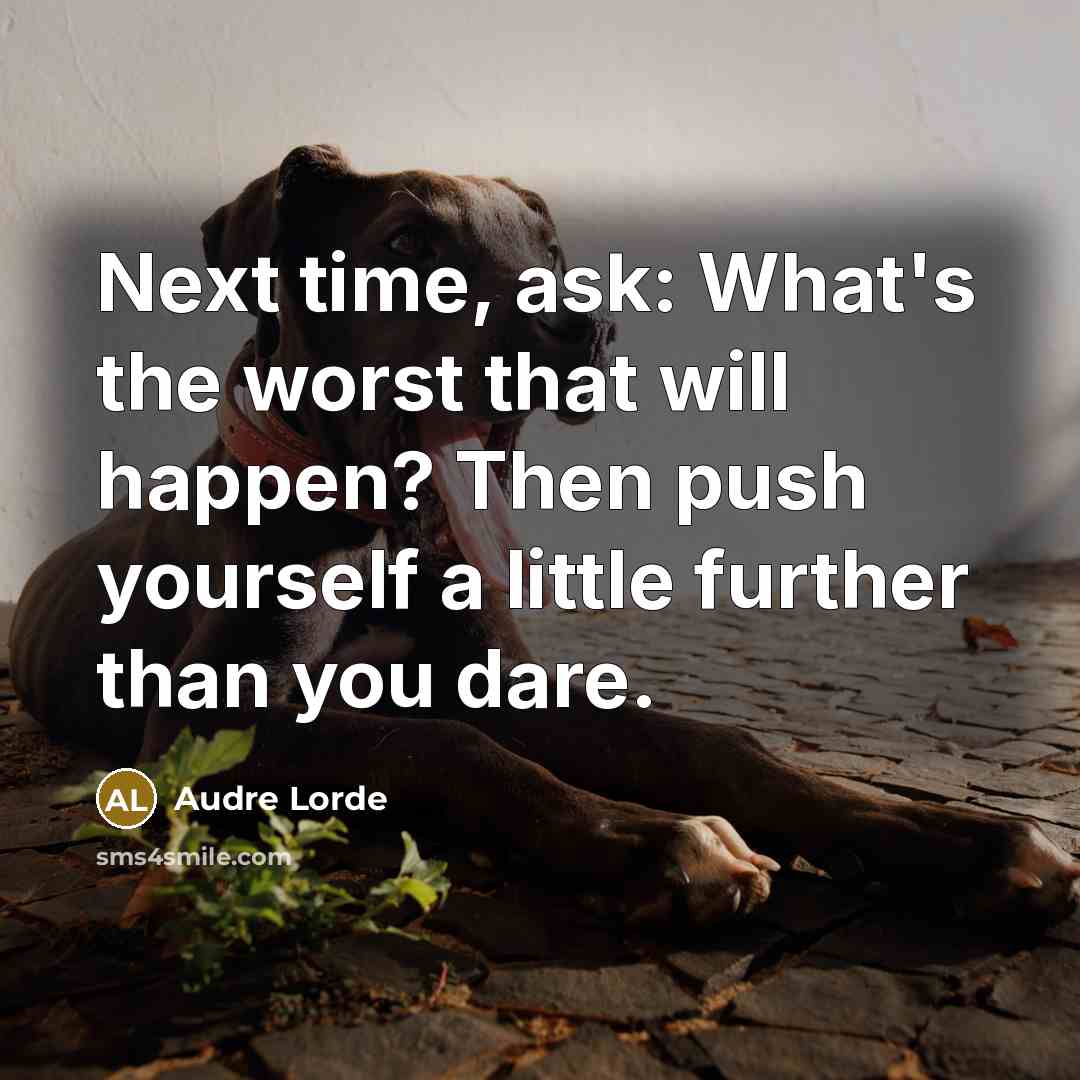 “Next time, ask: What's the worst that will happen? Then push yourself a little further than you dare.” quote by Audre Lorde