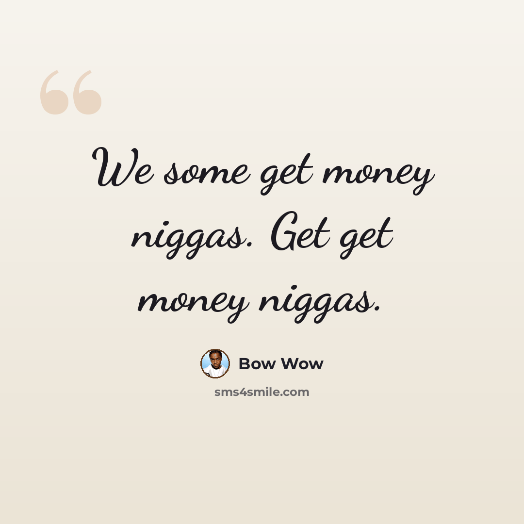 “We some get money niggas. Get get money niggas.” quote by Bow Wow