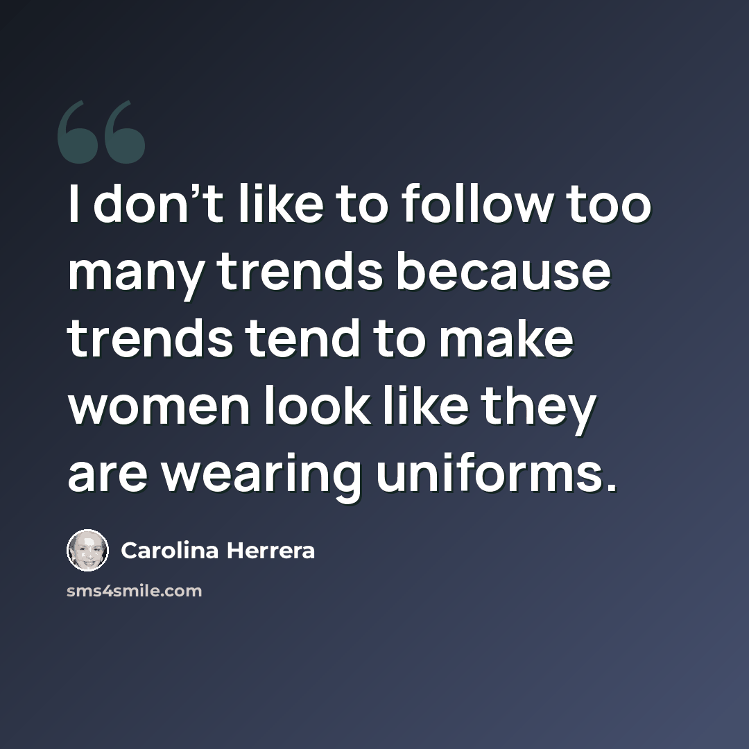 “I don't like to follow too many trends because trends tend to make women look like they are wearing uniforms.” quote by Carolina Herrera