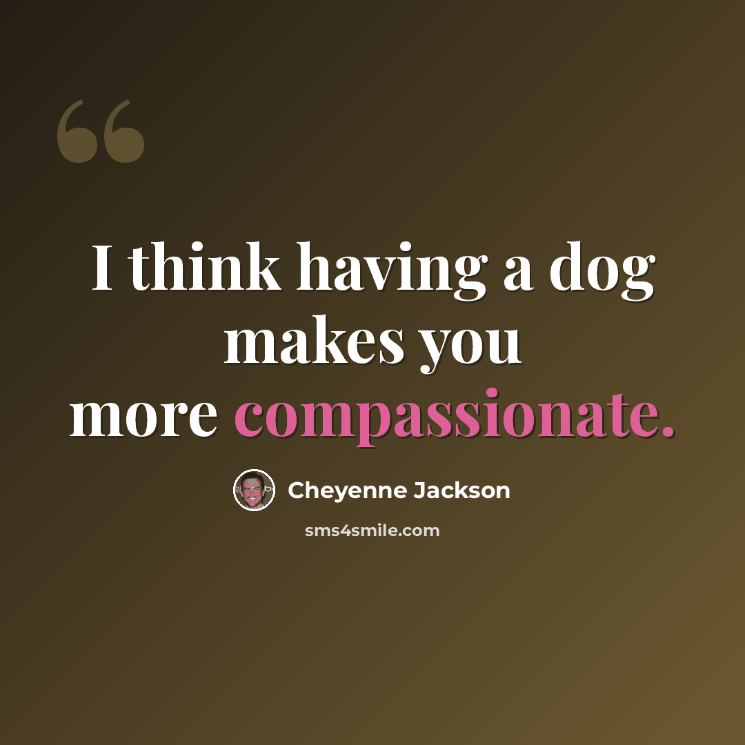 “I think having a dog makes you more compassionate.” quote by Cheyenne Jackson