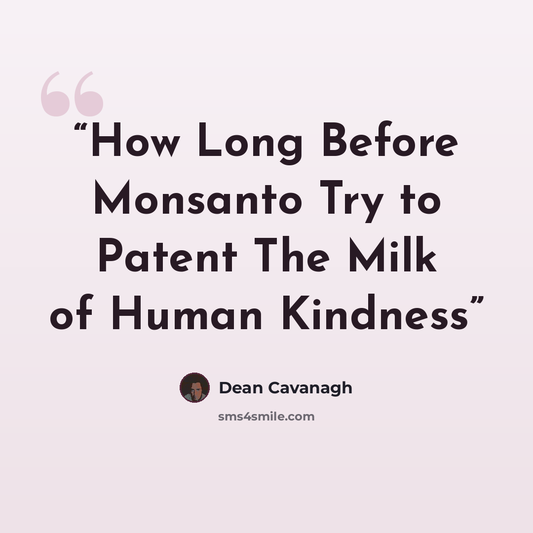 “How Long Before Monsanto Try to Patent The Milk of Human Kindness” quote by Dean Cavanagh