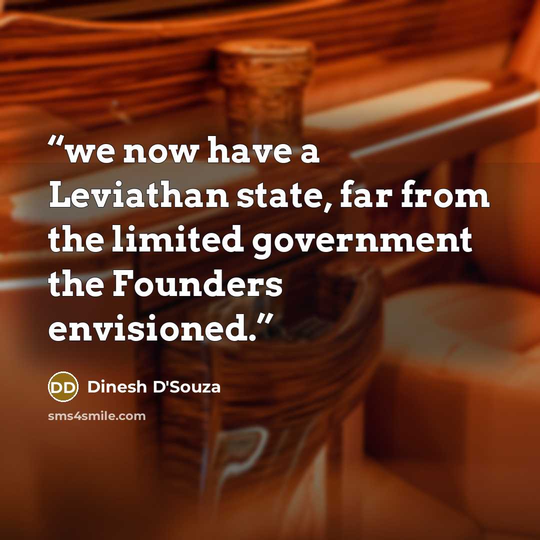 “we now have a Leviathan state, far from the limited government the Founders envisioned.” quote by Dinesh D'Souza