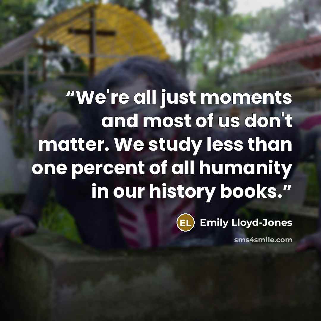 “We're all just moments and most of us don't matter. We study less than one percent of all humanity in our history books.” quote by Emily Lloyd-Jones
