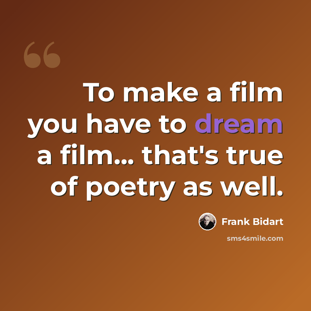 “To make a film you have to dream a film... that's true of poetry as well.” quote by Frank Bidart