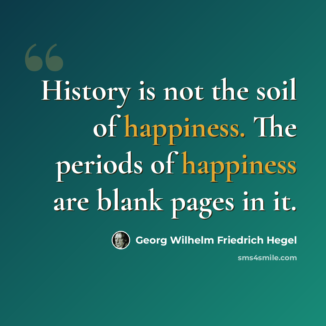 “History is not the soil of happiness. The periods of happiness are blank pages in it.” quote by Georg Wilhelm Friedrich Hegel