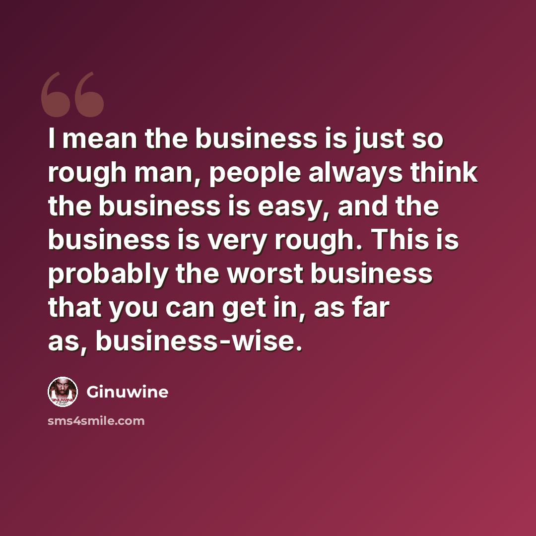 “I mean the business is just so rough man, people always think the business is easy, and the business is very rough. This is probably the worst business that you can get in, as far as, business-wise.” quote by Ginuwine