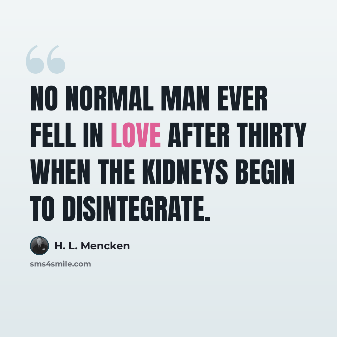 “No normal man ever fell in love after thirty when the kidneys begin to disintegrate.” quote by H. L. Mencken