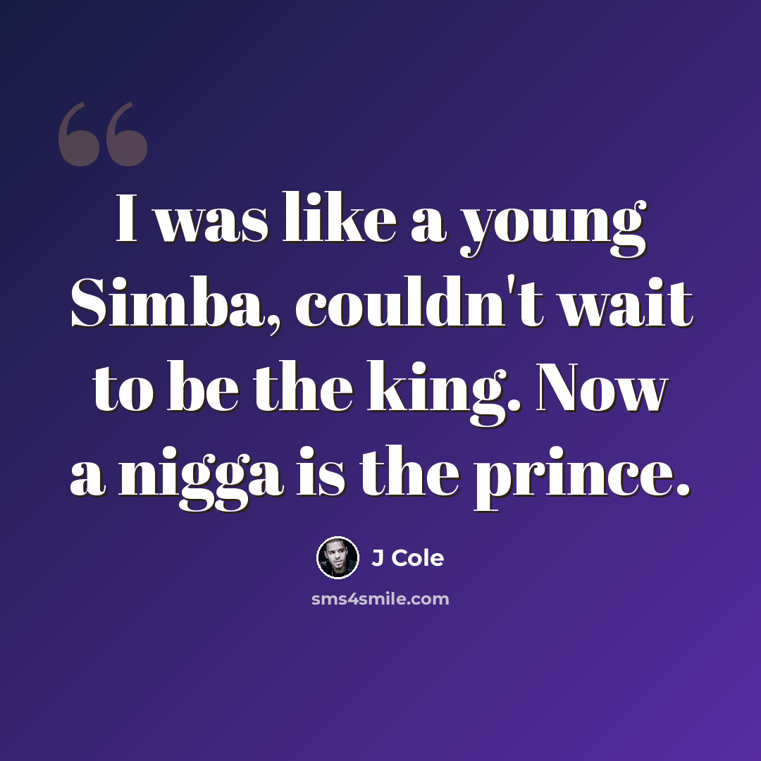 “I was like a young Simba, couldn't wait to be the king. Now a nigga is the prince.” quote by J Cole