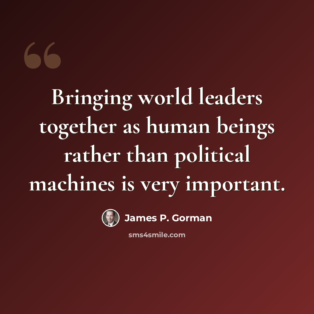 “Bringing world leaders together as human beings rather than political machines is very important.” quote by James P. Gorman