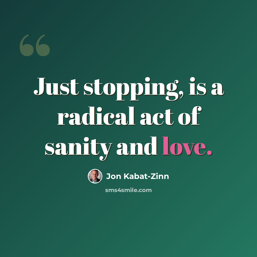 “Just stopping, is a radical act of sanity and love.” quote by Jon Kabat-Zinn