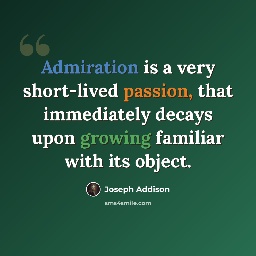 “Admiration is a very short-lived passion, that immediately decays upon growing familiar with its object.” quote by Joseph Addison