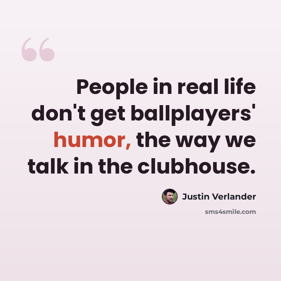 “People in real life don't get ballplayers' humor, the way we talk in the clubhouse.” quote by Justin Verlander