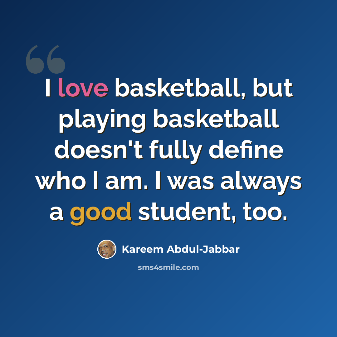 “I love basketball, but playing basketball doesn't fully define who I am. I was always a good student, too.” quote by Kareem Abdul-Jabbar